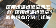 医用恒温恒湿空调怎样 医用恒温恒湿空调的特点介绍【详解】