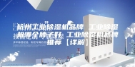 杭州工业除湿机品牌 工业除湿机哪个牌子好 工业除湿机品牌推荐【详解】
