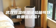 武汉恒温恒湿试验箱可以做哪些试验？