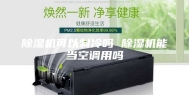 除湿机可以制冷吗 除湿机能当空调用吗