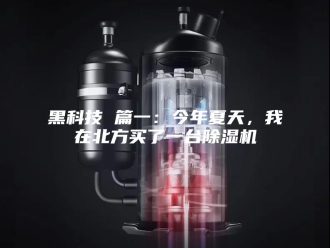 企业新闻黑科技 篇一：今年夏天，我在北方买了一台除湿机