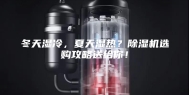 冬天湿冷，夏天湿热？除湿机选购攻略送给你！