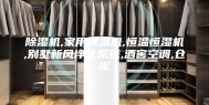 除湿机,家用除湿机,恒温恒湿机,别墅新风净化系统,酒窖空调,仓库