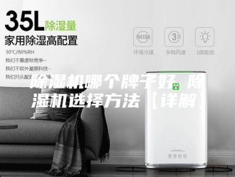 企业新闻除湿机哪个牌子好 除湿机选择方法【详解】