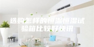 选购怎样的恒温恒湿试验箱比较好快讯