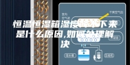 恒温恒湿箱湿度降不下来是什么原因,如何处理解决