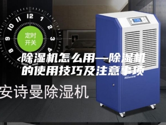 企业新闻除湿机怎么用—除湿机的使用技巧及注意事项