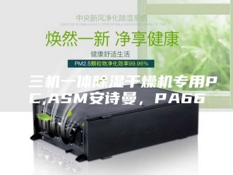 企业新闻三机一体除湿干燥机专用PC,ASM安诗曼，PA66