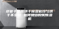 纸管干燥用烘干除湿机均匀烘干不变形 如何挑选购买除湿机