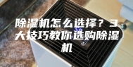 除湿机怎么选择？3大技巧教你选购除湿机
