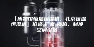 【博物馆恒温恒湿机，北京恒温恒湿机】价格,厂家,换热、制冷空调设备