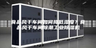 食品风干车间如何降低湿度？食品风干车间除潮工业除湿机