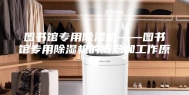 图书馆专用除湿机——图书馆专用除湿机的概念和工作原理