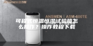 可程式恒温恒湿试验箱怎么操作？操作教程下载