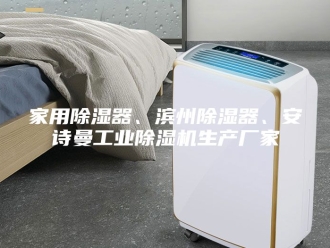 企业新闻家用除湿器、滨州除湿器、安诗曼工业除湿机生产厂家