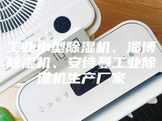 企业新闻工业小型除湿机、淄博除湿机、安诗曼工业除湿机生产厂家