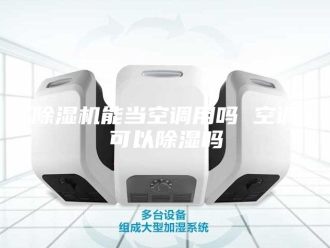 企业新闻除湿机能当空调用吗 空调可以除湿吗