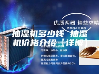 企业新闻抽湿机多少钱 抽湿机价格介绍【详解】