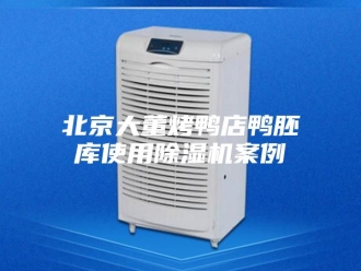 行业新闻北京大董烤鸭店鸭胚库使用除湿机案例