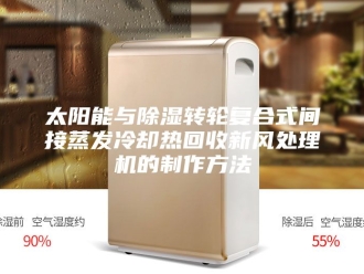 行业新闻太阳能与除湿转轮复合式间接蒸发冷却热回收新风处理机的制作方法