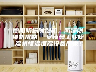企业新闻德阳防爆除湿机，防爆除湿机价格  安诗曼工业除湿机恒温恒湿设备厂家！