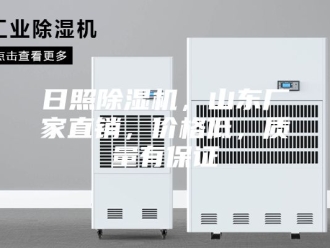 行业新闻日照除湿机，山东厂家直销，价格低，质量有保证
