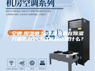 行业新闻空调,除湿机,除湿盒三者在除湿方面各自的优点和缺点是什么？