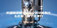 防爆除湿机与防爆空调功能有什么区别，哪个效果好