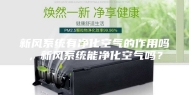 新风系统有净化空气的作用吗，新风系统能净化空气吗？