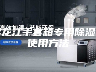 企业新闻黑龙江手套箱专用除湿机使用方法