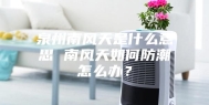 泉州南风天是什么意思 南风天如何防潮怎么办？