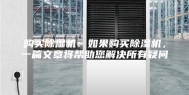 购买除湿机：如果购买除湿机，一篇文章将帮助您解决所有疑问