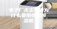 电子厂无尘车间为什么要用恒温恒湿机