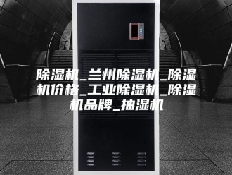 企业新闻除湿机_兰州除湿机_除湿机价格_工业除湿机_除湿机品牌_抽湿机