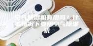 空气除湿机有用吗？什么情况下要用空气除湿机