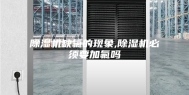 除湿机缺氟的现象,除湿机必须要加氟吗