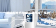 重庆配电房除湿机推荐哪个品牌好