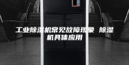 工业除湿机常见故障现象 除湿机具体应用