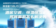 酒窖空调：恒温恒湿机出现问题是怎么解决的