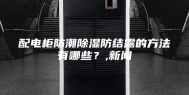 配电柜防潮除湿防结露的方法有哪些？,新闻