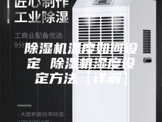 企业新闻除湿机温度如何设定 除湿机湿度设定方法【详解】