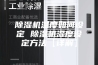 除湿机温度如何设定 除湿机湿度设定方法【详解】