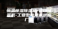 恒温恒湿除湿机-进口除湿机-工业型除湿机供应厂家