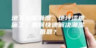 地下车库潮湿，地坪漆难施工，如何快速解决潮湿难题？