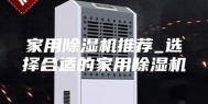 家用除湿机推荐_选择合适的家用除湿机