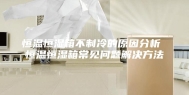 恒温恒湿箱不制冷的原因分析 恒温恒湿箱常见问题解决方法