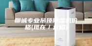 聊城专业吊顶除湿机价格(现在／介绍)