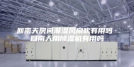 回南天房间潮湿风扇吹有用吗 回南天用除湿机有用吗