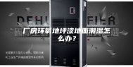 厂房环氧地坪漆地面潮湿怎么办？