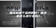 抽湿机哪个品牌的好？抽湿机怎么进行选购？